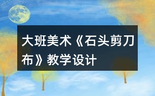 大班美術《石頭剪刀布》教學設計