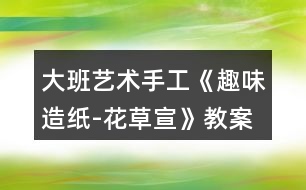 大班藝術手工《趣味造紙-花草宣》教案反思