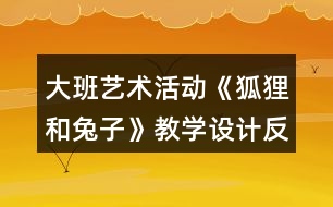 大班藝術(shù)活動《狐貍和兔子》教學(xué)設(shè)計(jì)反思