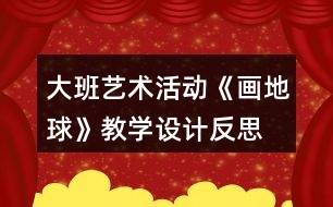 大班藝術(shù)活動(dòng)《畫(huà)地球》教學(xué)設(shè)計(jì)反思