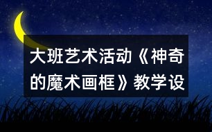 大班藝術活動《神奇的魔術畫框》教學設計反思