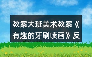 教案大班美術(shù)教案《有趣的牙刷噴畫》反思