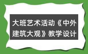 大班藝術(shù)活動《中外建筑大觀》教學(xué)設(shè)計