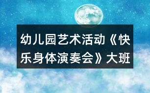 幼兒園藝術(shù)活動(dòng)《快樂(lè)身體演奏會(huì)》大班音樂(lè)教案