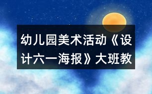 幼兒園美術(shù)活動《設(shè)計六一海報》大班教案