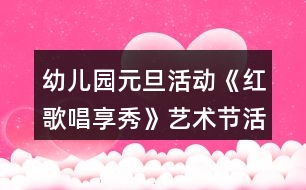 幼兒園元旦活動《紅歌唱享秀》藝術節(jié)活動方案