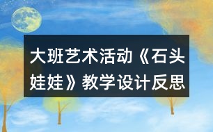 大班藝術(shù)活動《石頭娃娃》教學(xué)設(shè)計反思