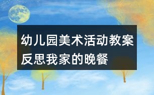 幼兒園美術(shù)活動教案反思我家的晚餐