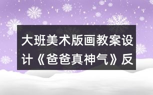 大班美術(shù)版畫教案設(shè)計(jì)《爸爸真神氣》反思