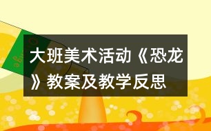 大班美術活動《恐龍》教案及教學反思