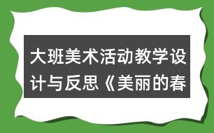 大班美術(shù)活動教學(xué)設(shè)計與反思《美麗的春天》教學(xué)設(shè)計