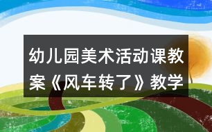 幼兒園美術活動課教案《風車轉了》教學設計與反思