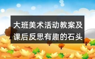 大班美術活動教案及課后反思有趣的石頭畫