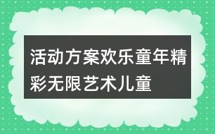 活動(dòng)方案歡樂(lè)童年精彩無(wú)限——藝術(shù)兒童節(jié)