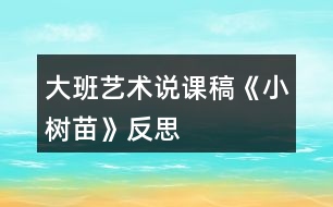 大班藝術(shù)說課稿《小樹苗》反思