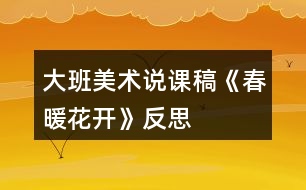 大班美術(shù)說課稿《春暖花開》反思