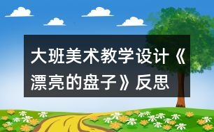 大班美術(shù)教學(xué)設(shè)計(jì)《漂亮的盤子》反思