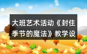 大班藝術(shù)活動(dòng)《封住季節(jié)的魔法》教學(xué)設(shè)計(jì)反思