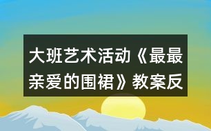 大班藝術(shù)活動《最最親愛的圍裙》教案反思