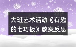 大班藝術活動《有趣的七巧板》教案反思