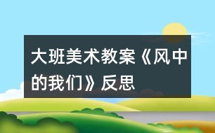 大班美術教案《風中的我們》反思