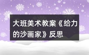 大班美術(shù)教案《給力的沙畫(huà)家》反思