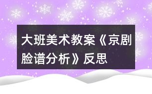 大班美術(shù)教案《京劇臉譜分析》反思