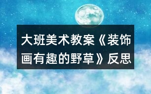 大班美術教案《裝飾畫有趣的野草》反思