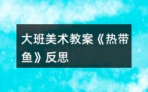 大班美術教案《熱帶魚》反思