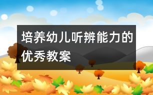 培養(yǎng)幼兒聽(tīng)辨能力的優(yōu)秀教案