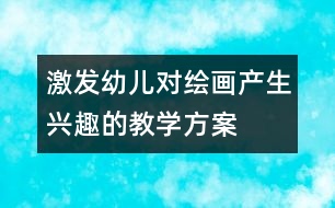 激發(fā)幼兒對(duì)繪畫產(chǎn)生興趣的教學(xué)方案