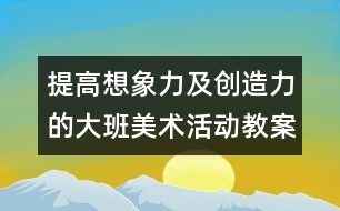 提高想象力及創(chuàng)造力的大班美術(shù)活動教案