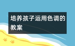 培養(yǎng)孩子運用色調(diào)的教案