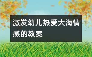 激發(fā)幼兒熱愛大海情感的教案