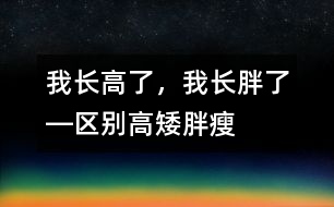 我長高了，我長胖了―區(qū)別高矮、胖瘦