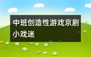 中班創(chuàng)造性游戲：京劇小戲迷