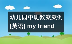 幼兒園中班教案案例[英語(yǔ)] my friend