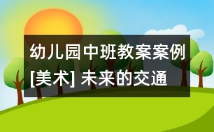 幼兒園中班教案案例[美術(shù)] 未來的交通工具