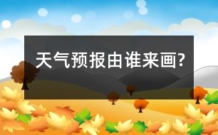 天氣預報由誰來畫?