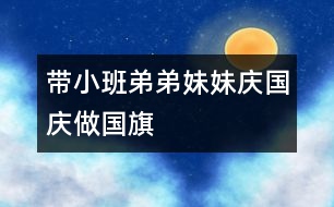 帶小班弟弟妹妹“慶國(guó)慶、做國(guó)旗”