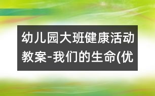 幼兒園大班健康活動教案-我們的生命(優(yōu)質(zhì)課)