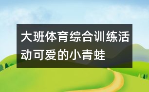 大班體育綜合訓(xùn)練活動(dòng)“可愛的小青蛙”