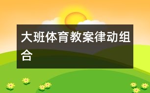 大班體育教案律動(dòng)組合