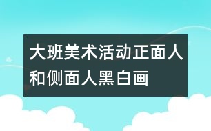 大班美術(shù)活動：正面人和側(cè)面人（黑白畫）