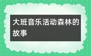 大班音樂(lè)活動(dòng)：森林的故事