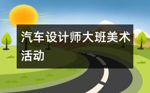 汽車設(shè)計(jì)師（大班美術(shù)活動(dòng)）