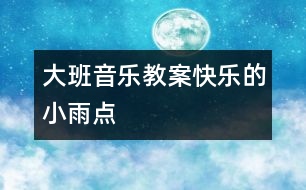 大班音樂(lè)教案：快樂(lè)的小雨點(diǎn)