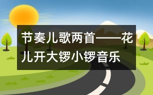 節(jié)奏兒歌兩首――花兒開、大鑼小鑼（音樂）