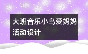 大班音樂“小鳥愛媽媽”活動設計