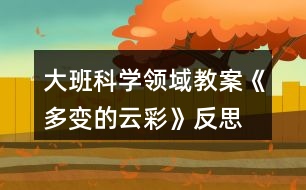 大班科學領域教案《多變的云彩》反思